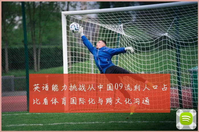 英语能力挑战从中国09流利人口占比看体育国际化与跨文化沟通
