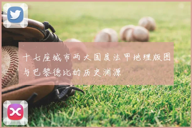 十七座城市两大国度法甲地理版图与巴黎德比的历史渊源