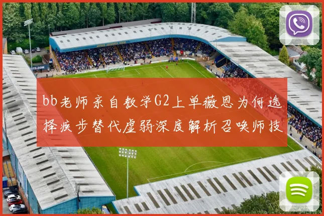 bb老师亲自教学G2上单薇恩为何选择疾步替代虚弱深度解析召唤师技能策略