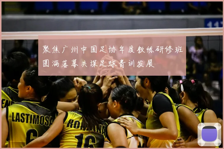 聚焦广州中国足协年度教练研修班圆满落幕共谋足球青训发展