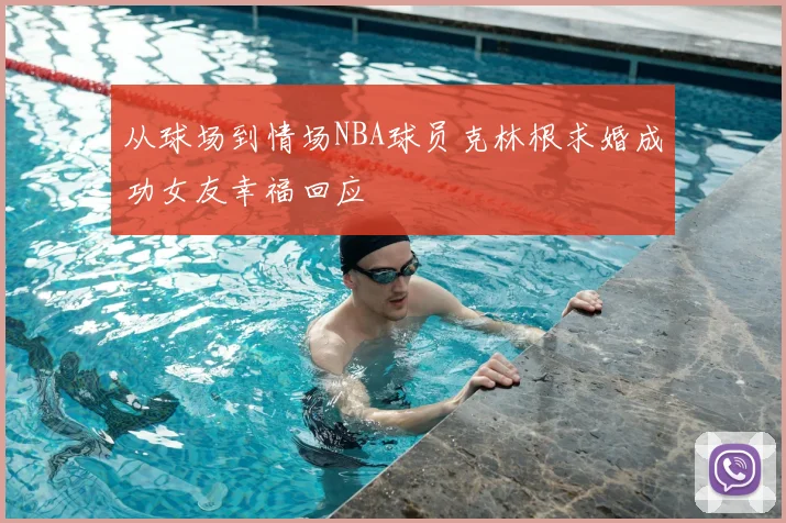 从球场到情场NBA球员克林根求婚成功女友幸福回应