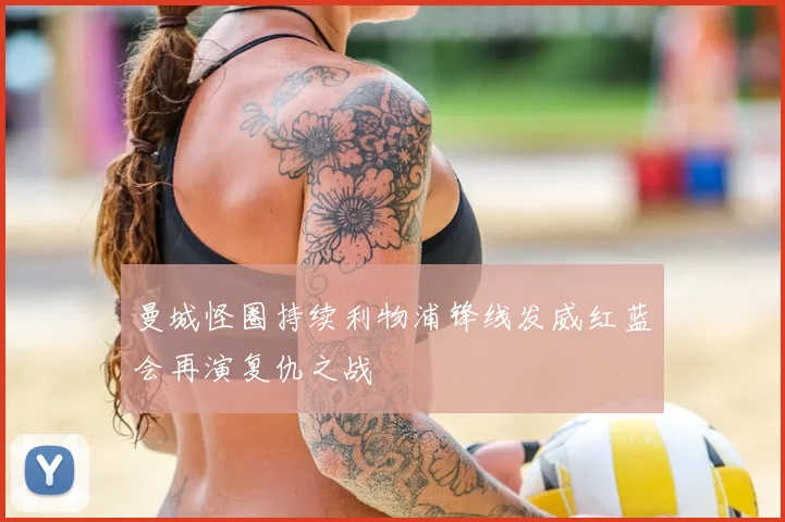 曼城怪圈持续利物浦锋线发威红蓝会再演复仇之战